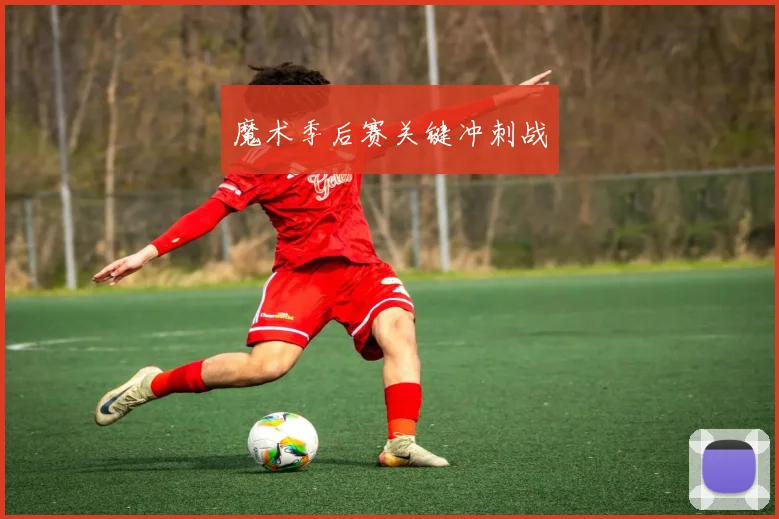 魔术季后赛关键冲刺战