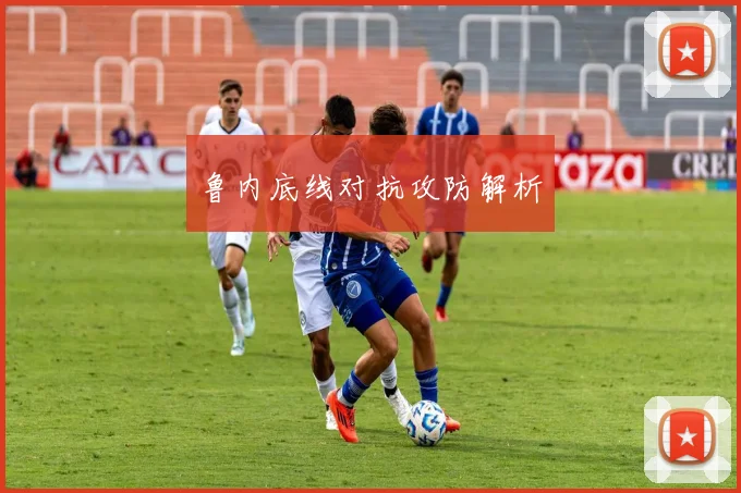 鲁内底线对抗攻防解析