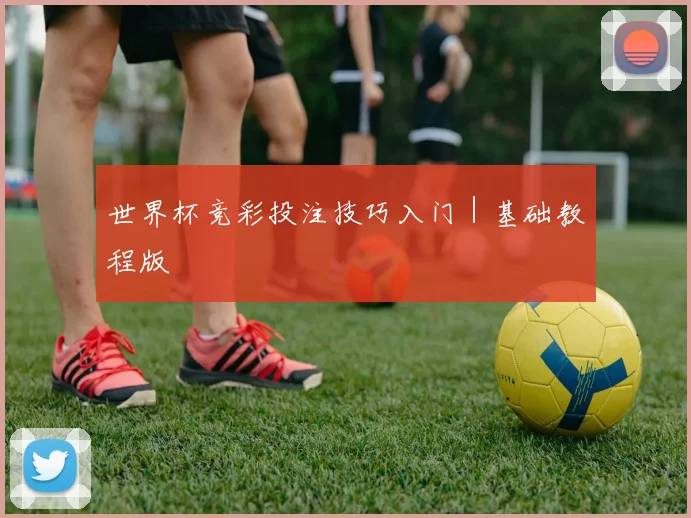 世界杯竞彩投注技巧入门｜基础教程版