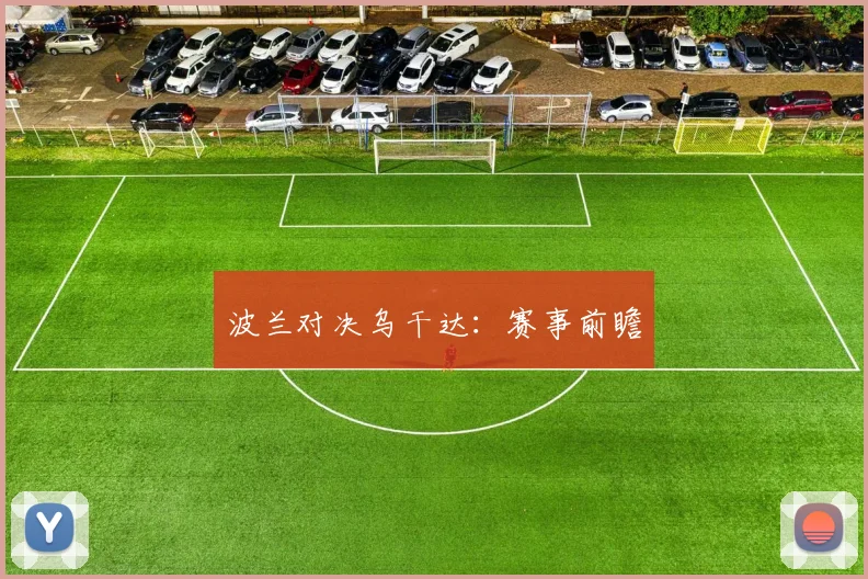 波兰对决乌干达：赛事前瞻