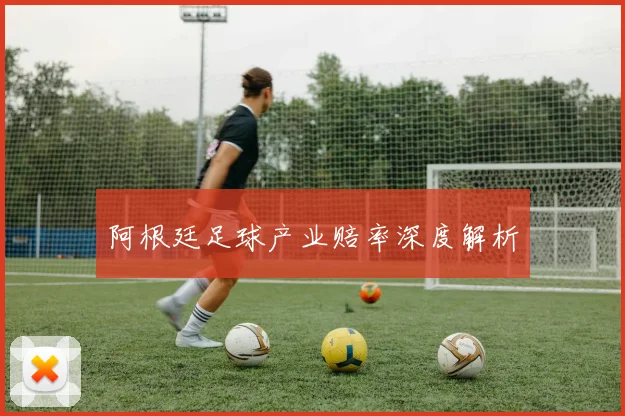 阿根廷足球产业赔率深度解析