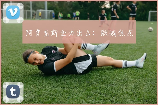 阿贾克斯全力出击：欧战焦点
