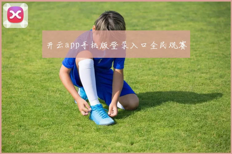 开云app手机版登录入口全民观赛