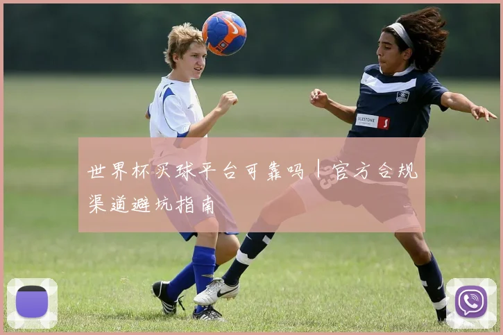 世界杯买球平台可靠吗｜官方合规渠道避坑指南