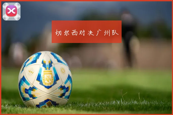切尔西对决广州队