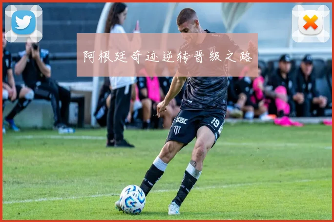 阿根廷奇迹逆转晋级之路