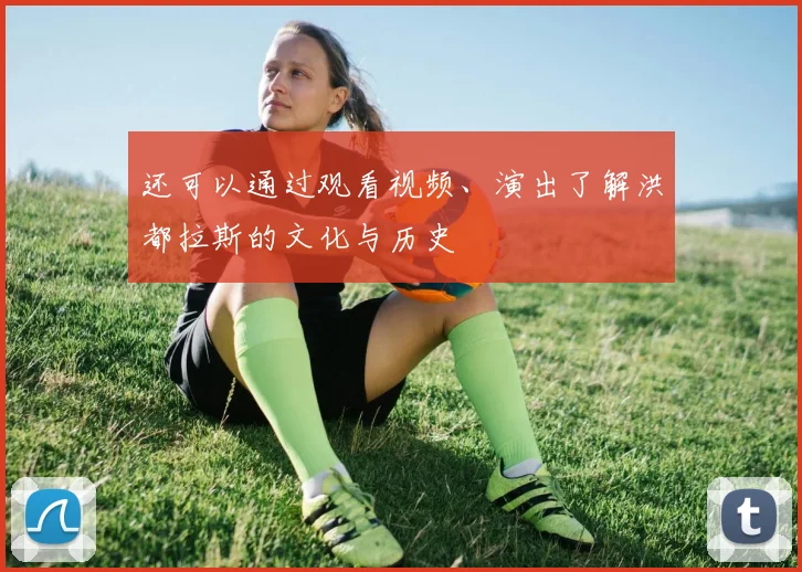 还可以通过观看视频、演出了解洪都拉斯的文化与历史