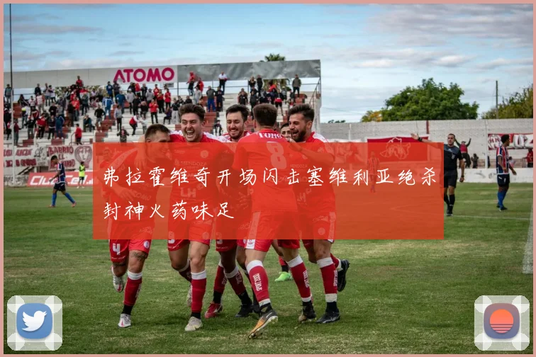 弗拉霍维奇开场闪击塞维利亚绝杀封神火药味足
