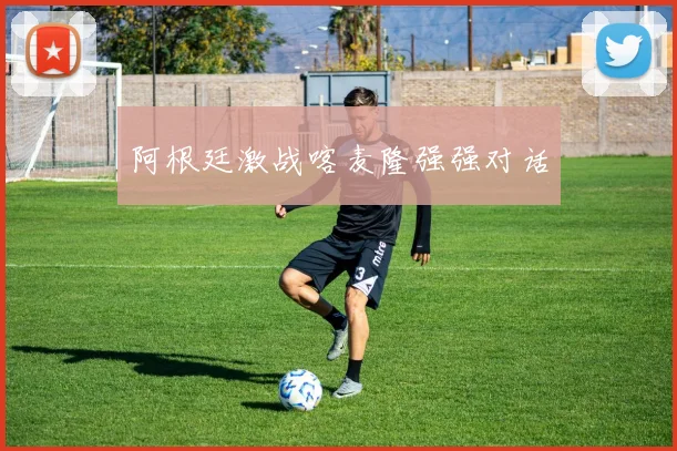 阿根廷激战喀麦隆强强对话