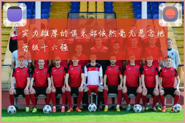 实力雄厚的俱乐部依然毫无悬念地晋级十六强