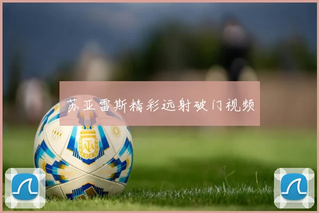 苏亚雷斯精彩远射破门视频