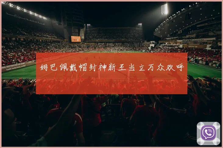 姆巴佩戴帽封神新王当立万众欢呼