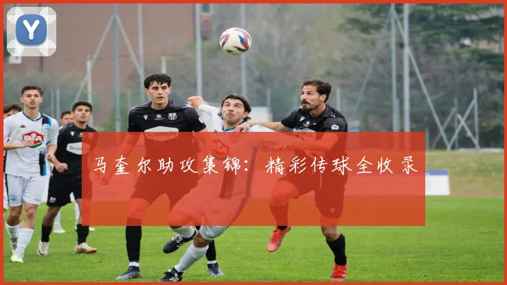 马奎尔助攻集锦：精彩传球全收录