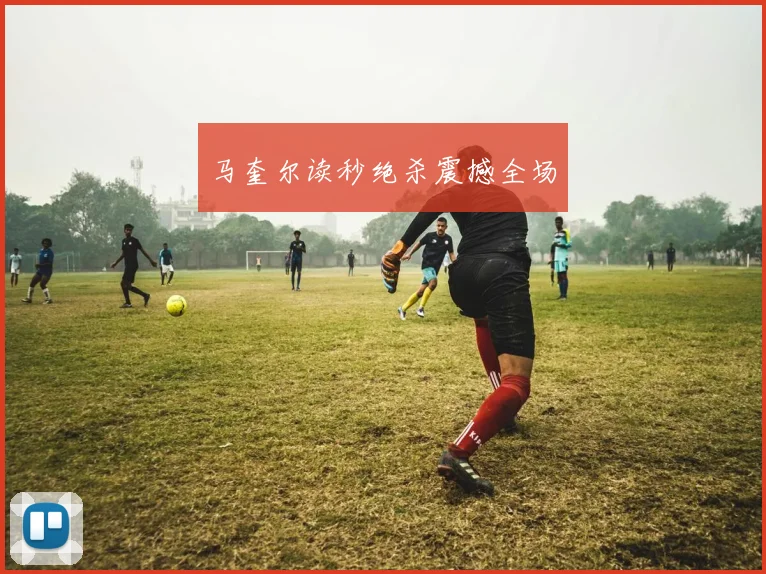 马奎尔读秒绝杀震撼全场