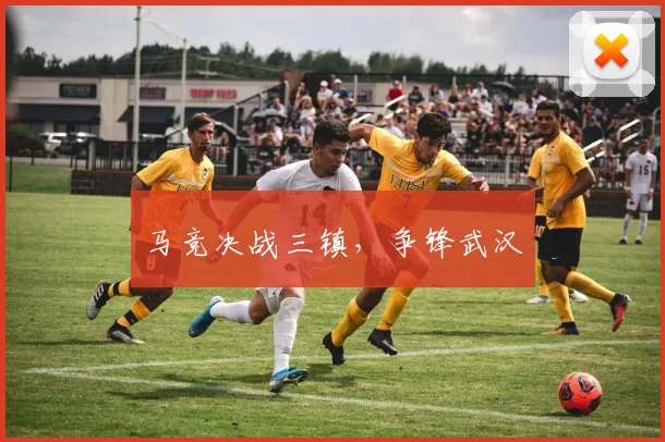 马竞决战三镇，争锋武汉