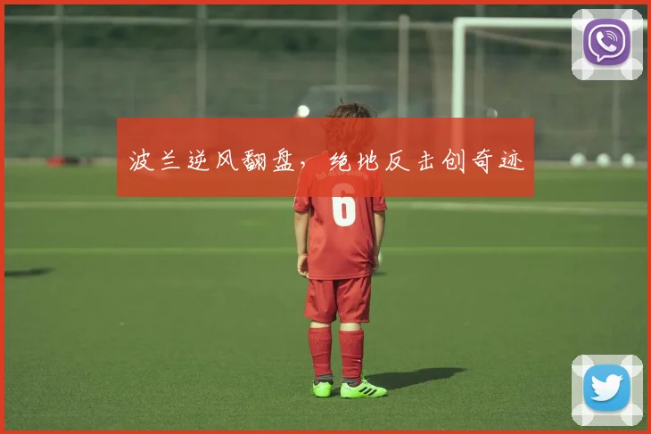 波兰逆风翻盘，绝地反击创奇迹