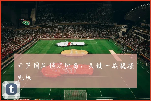 开罗国民锁定胜局，关键一战稳握先机