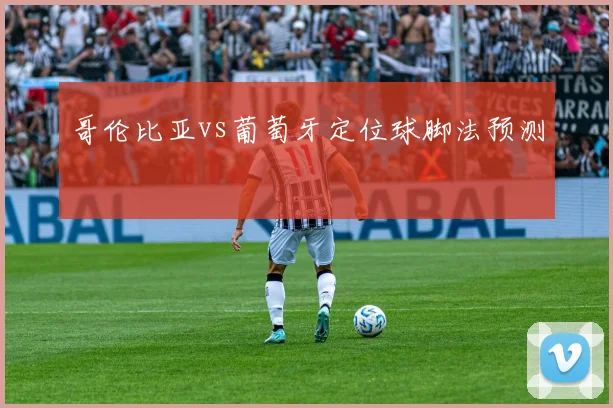 哥伦比亚vs葡萄牙定位球脚法预测