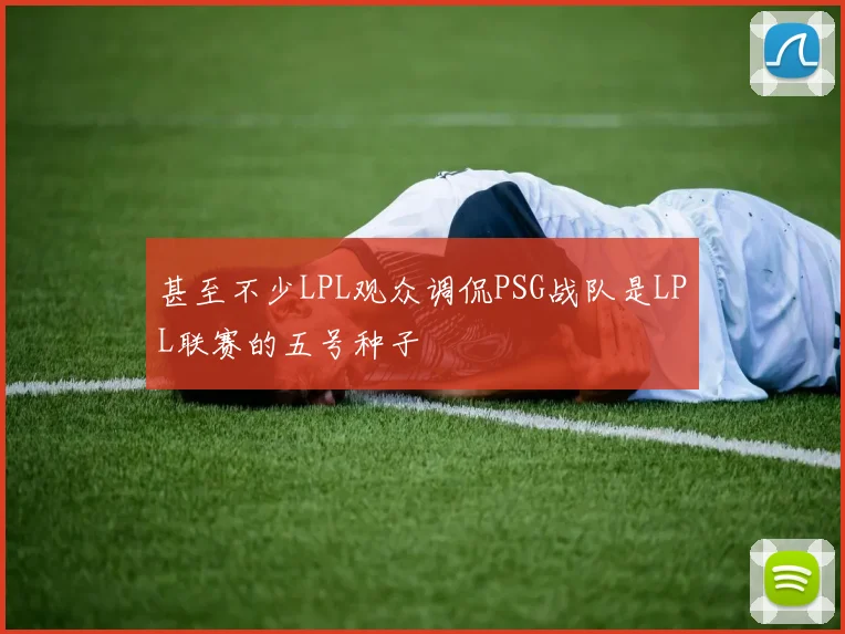 甚至不少LPL观众调侃PSG战队是LPL联赛的五号种子