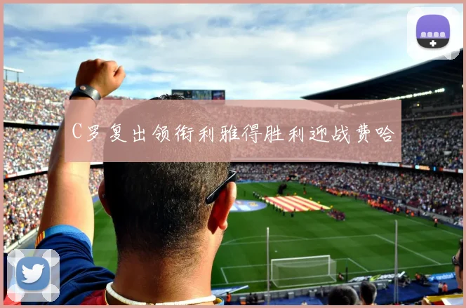 C罗复出领衔利雅得胜利迎战费哈