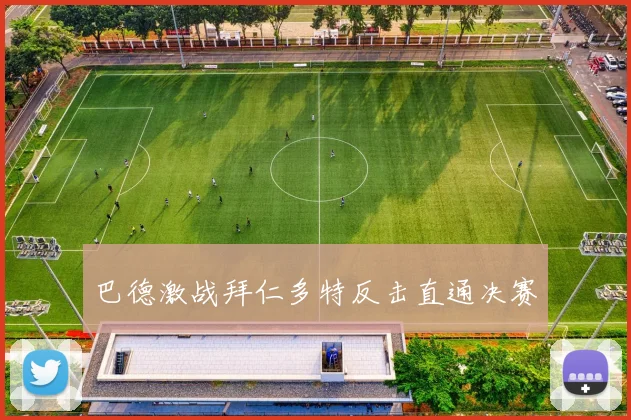 巴德激战拜仁多特反击直通决赛
