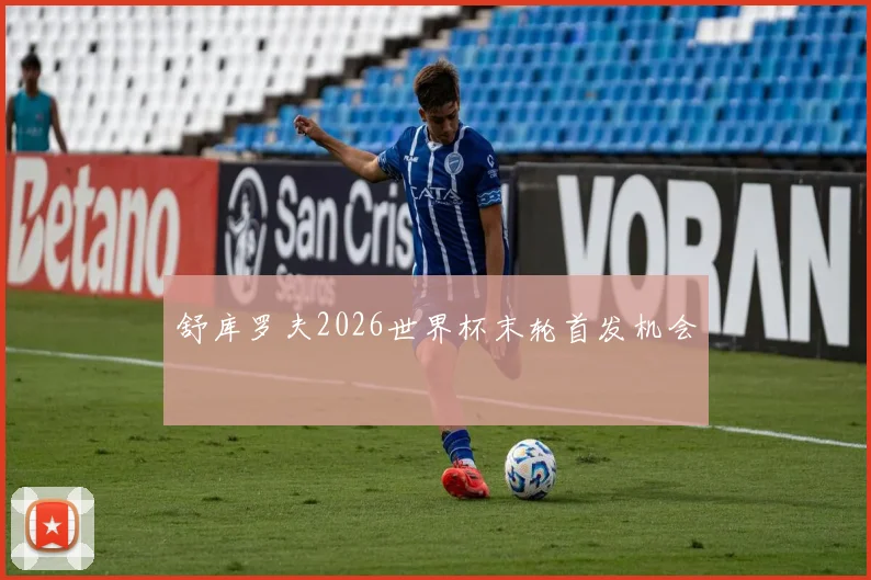 舒库罗夫2026世界杯末轮首发机会