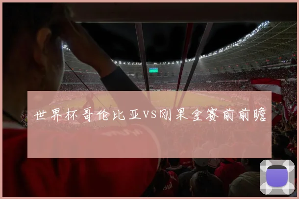 世界杯哥伦比亚vs刚果金赛前前瞻