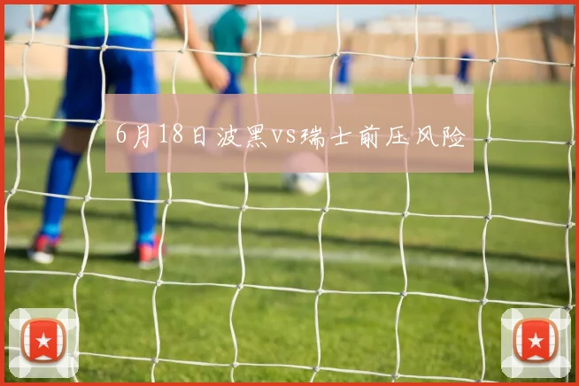 6月18日波黑vs瑞士前压风险