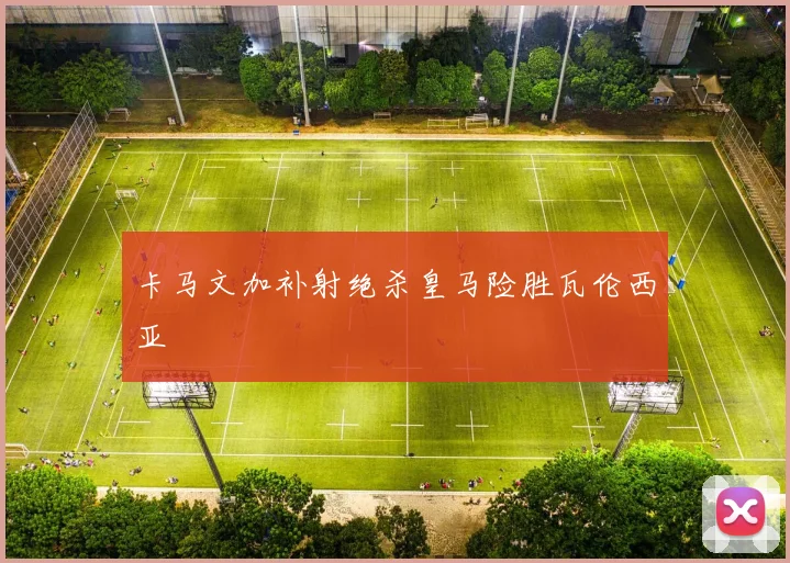 卡马文加补射绝杀皇马险胜瓦伦西亚