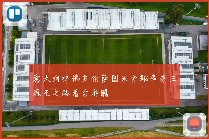 意大利杯佛罗伦萨国米金靴争夺三冠王之路看台沸腾