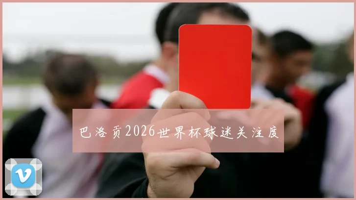 巴洛贡2026世界杯球迷关注度