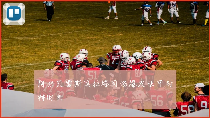 阿尔瓦雷斯莫拉塔同场爆发法甲封神时刻