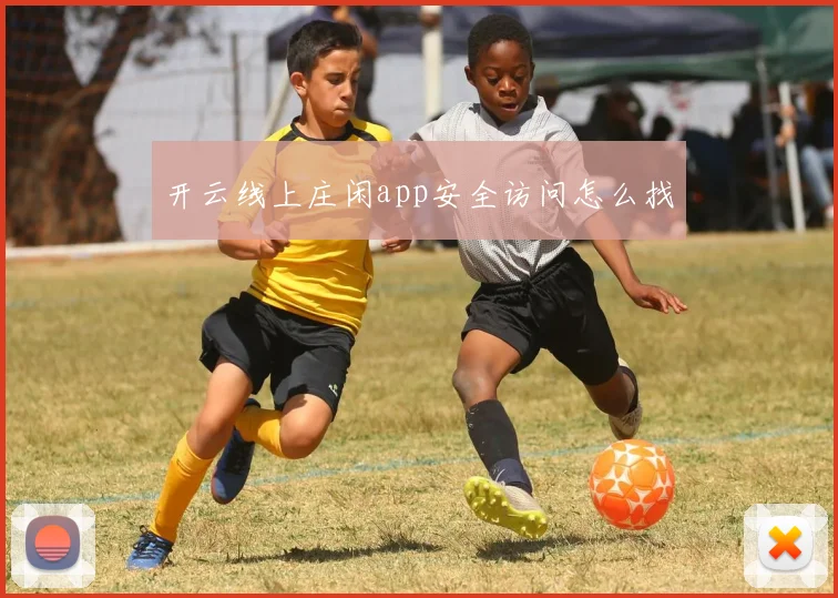 开云线上庄闲app安全访问怎么找