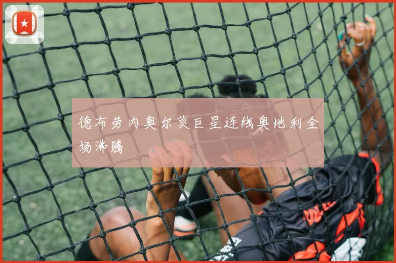 德布劳内奥尔莫巨星连线奥地利全场沸腾