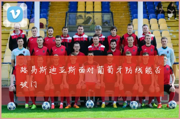 路易斯迪亚斯面对葡萄牙防线能否破门