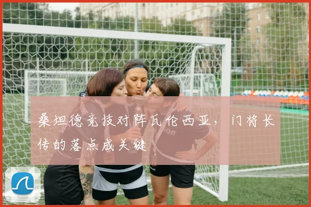 桑坦德竞技对阵瓦伦西亚，门将长传的落点成关键