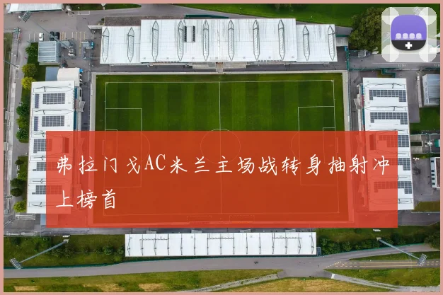 弗拉门戈AC米兰主场战转身抽射冲上榜首