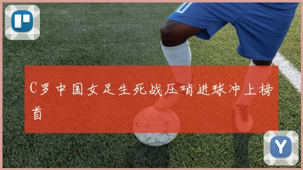C罗中国女足生死战压哨进球冲上榜首