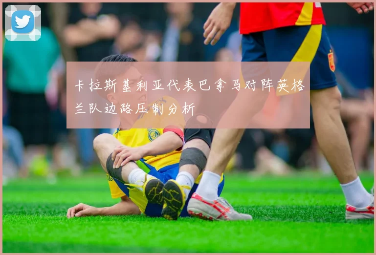 卡拉斯基利亚代表巴拿马对阵英格兰队边路压制分析