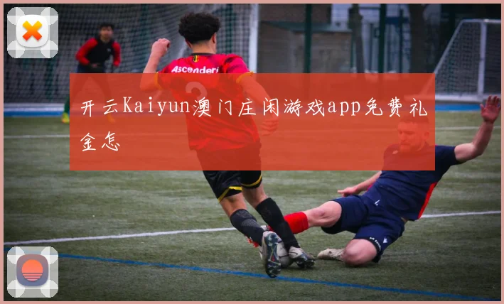 开云Kaiyun澳门庄闲游戏app免费礼金怎