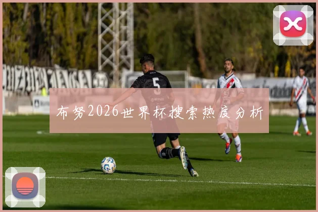 布努2026世界杯搜索热度分析