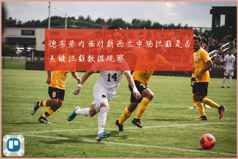 德布劳内面对新西兰中场拦截是否关键拦截数据观察