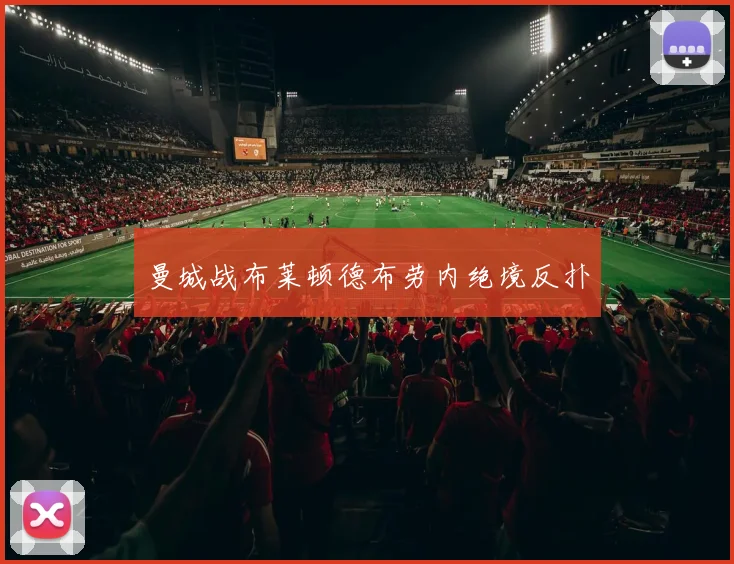 曼城战布莱顿德布劳内绝境反扑
