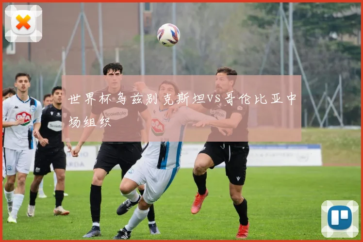 世界杯乌兹别克斯坦vs哥伦比亚中场组织