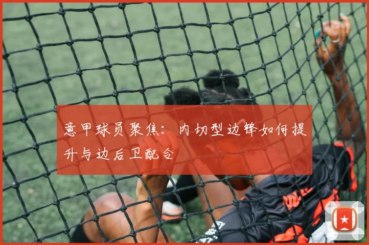 意甲球员聚焦:内切型边锋如何提升与边后卫配合