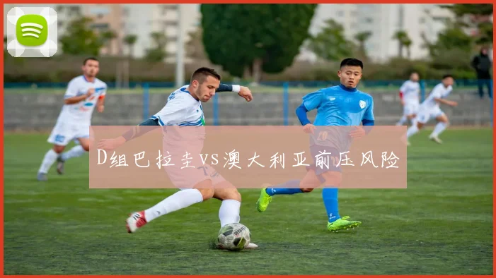 D组巴拉圭vs澳大利亚前压风险