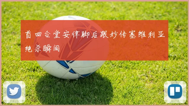 首回合堂安律脚后跟妙传塞维利亚绝杀瞬间