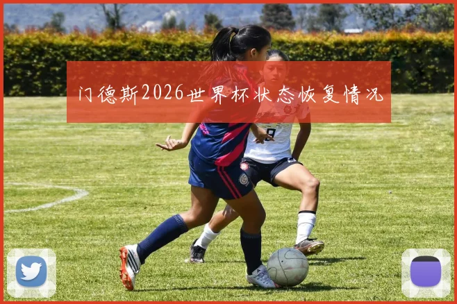 门德斯2026世界杯状态恢复情况