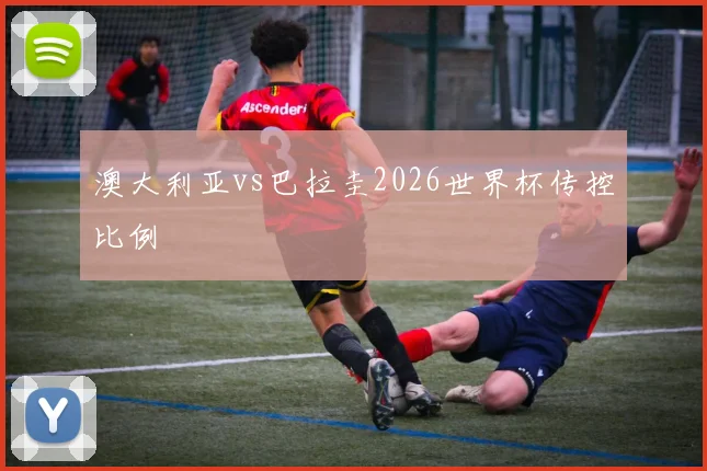 澳大利亚vs巴拉圭2026世界杯传控比例